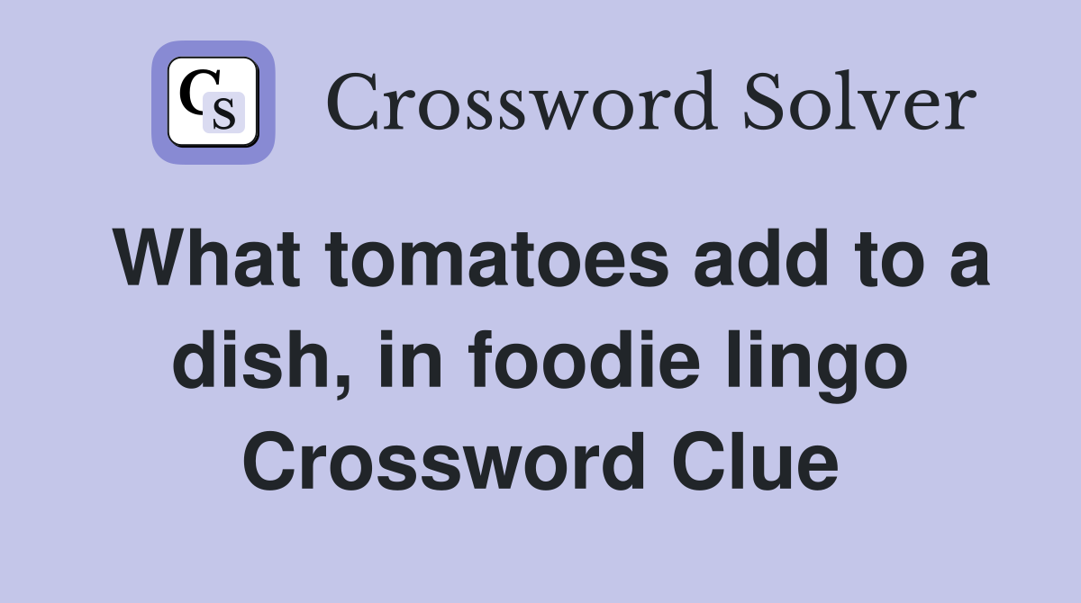 What tomatoes add to a dish, in foodie lingo Crossword Clue