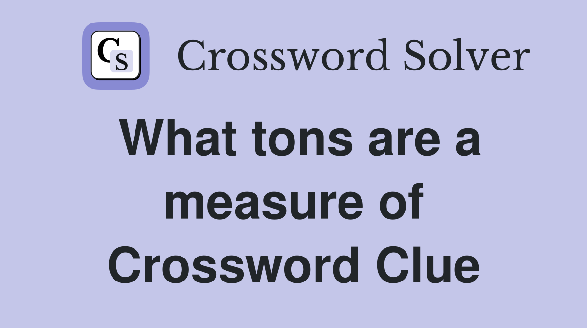 What tons are a measure of Crossword Clue