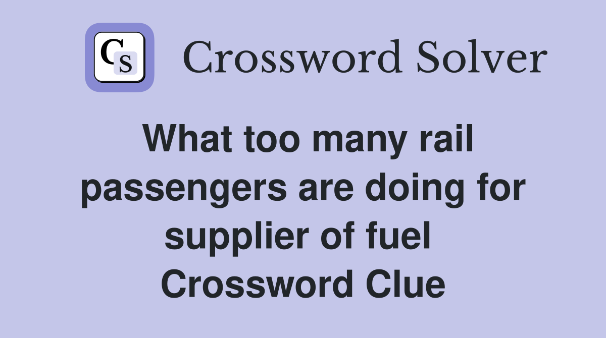 What too many rail passengers are doing for supplier of fuel  Crossword Clue