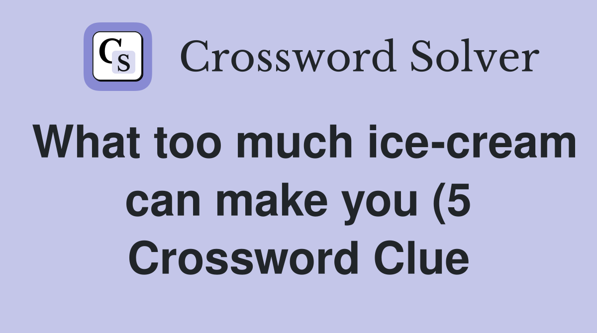 What too much ice cream can make you (5) Crossword Clue Answers What too much ice cream can make you (5) Crossword Clue Answers