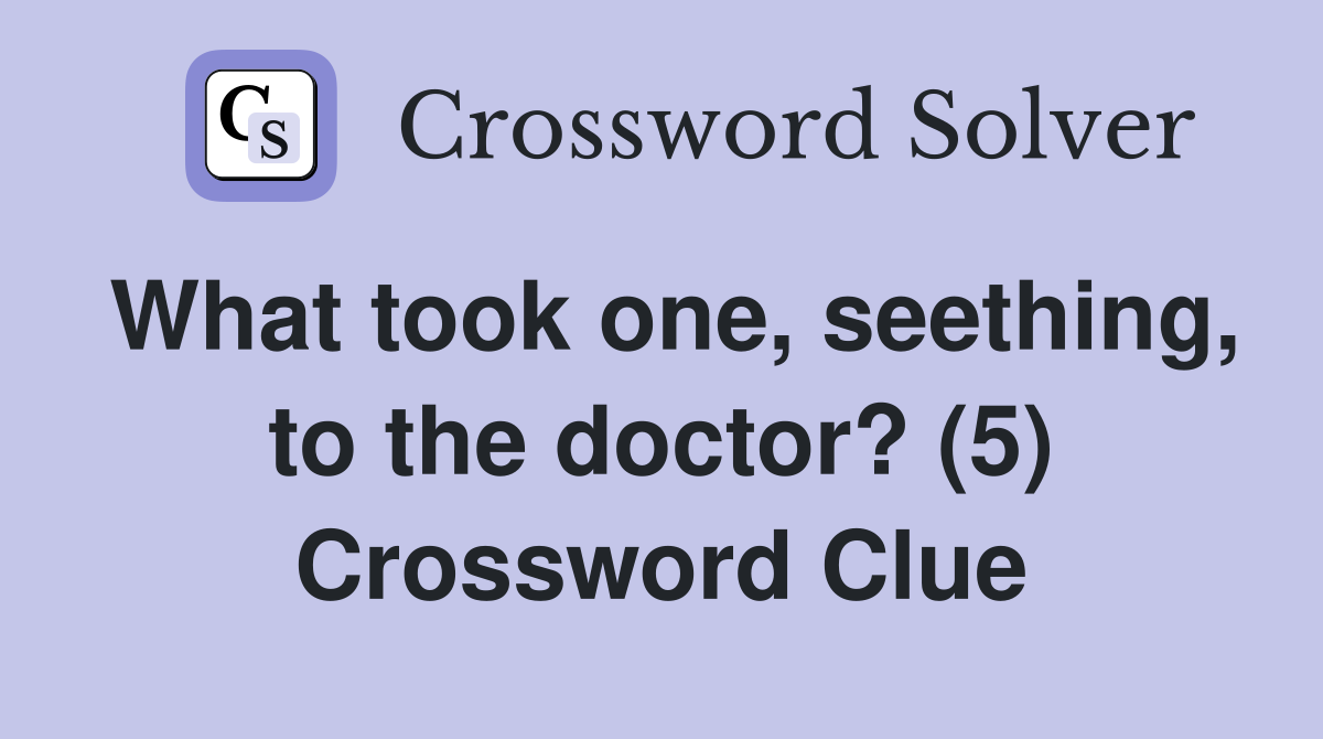 What took one, seething, to the doctor? (5) Crossword Clue