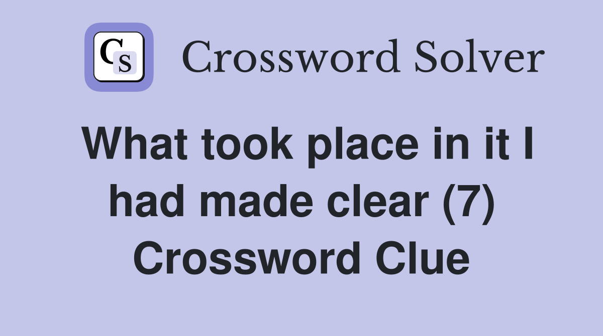 What took place in it I had made clear (7) Crossword Clue