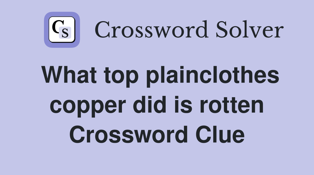 What top plainclothes copper did is rotten Crossword Clue