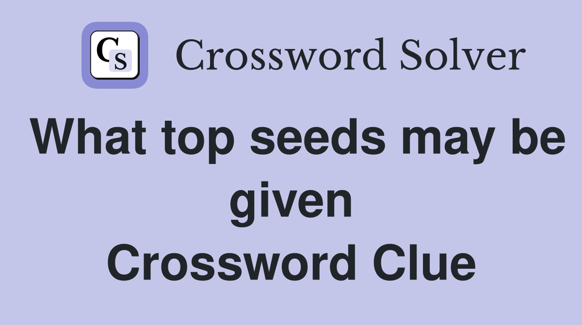 What top seeds may be given Crossword Clue