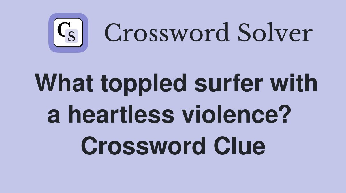 What toppled surfer with a heartless violence?  Crossword Clue