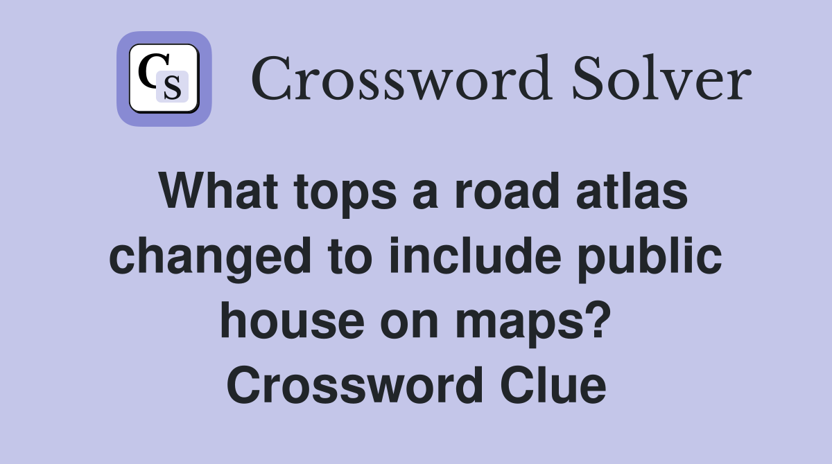 What tops a road atlas changed to include public house on maps? Crossword Clue