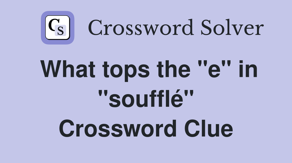 What tops the ''e'' in ''soufflé'' Crossword Clue