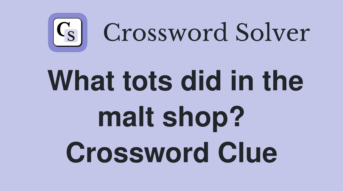 What tots did in the malt shop? Crossword Clue