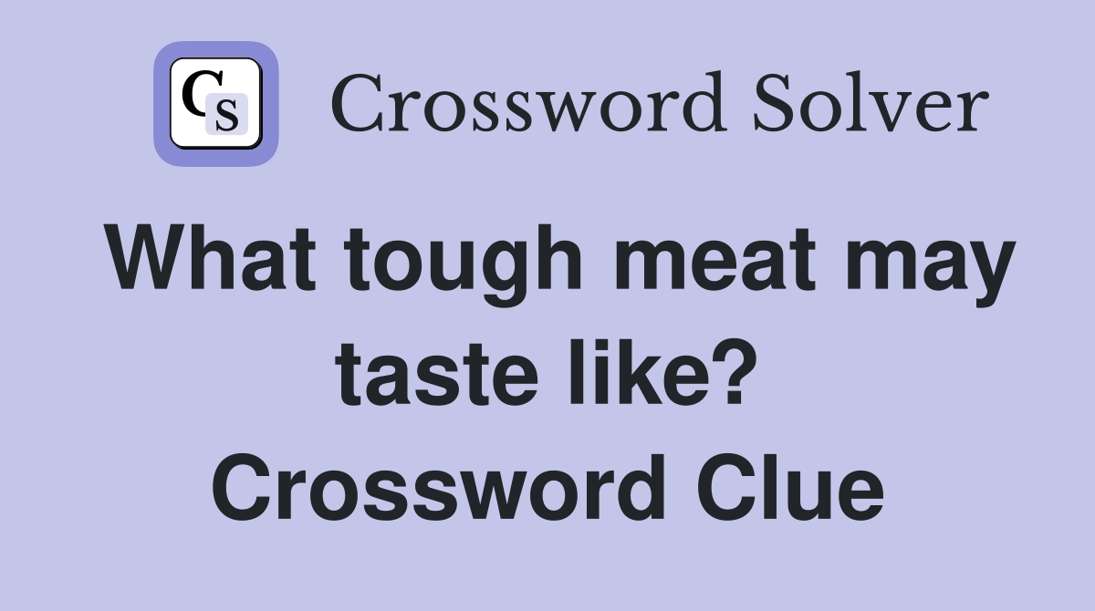 What tough meat may taste like? Crossword Clue