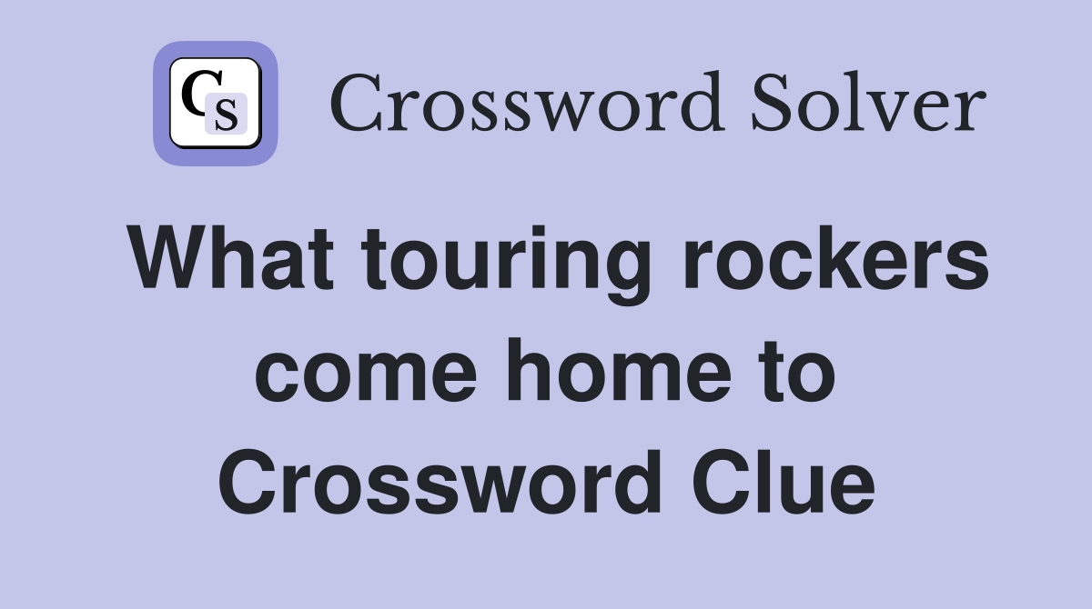 What touring rockers come home to Crossword Clue