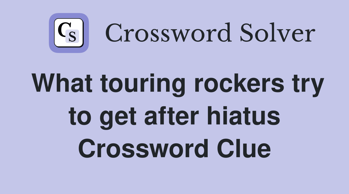 What touring rockers try to get after hiatus Crossword Clue
