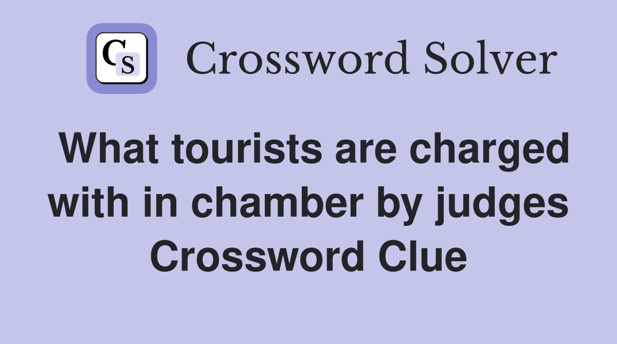 What tourists are charged with in chamber by judges Crossword Clue
