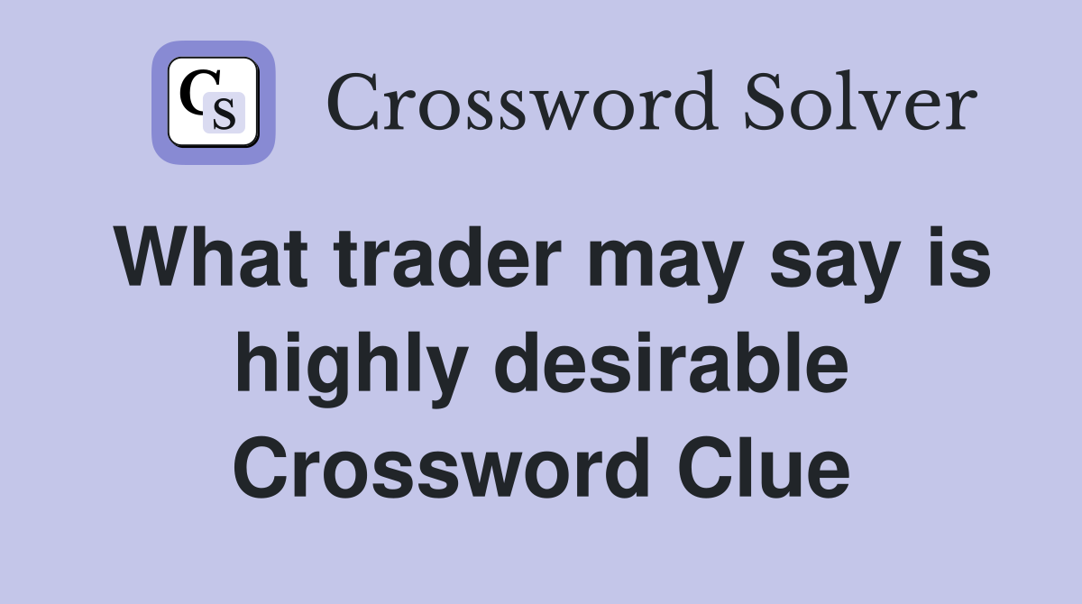 What trader may say is highly desirable Crossword Clue
