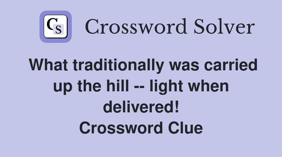 What traditionally was carried up the hill -- light when delivered! Crossword Clue