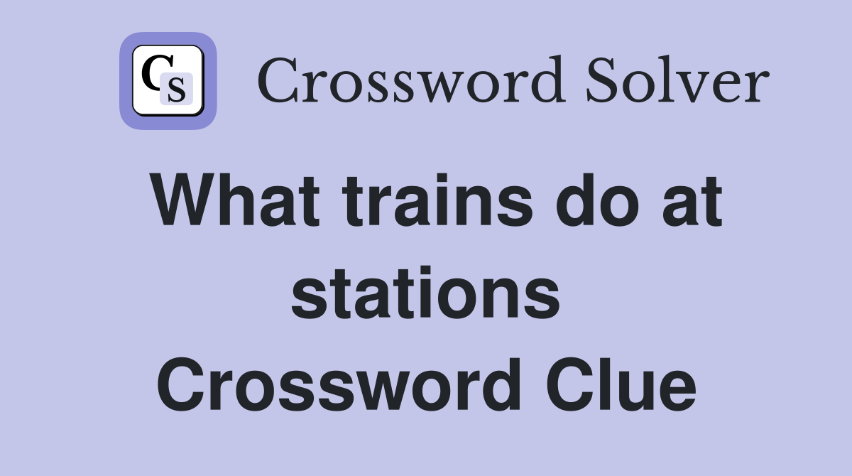 What trains do at stations Crossword Clue