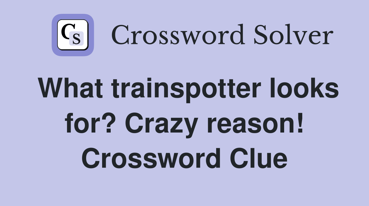 What trainspotter looks for? Crazy reason! Crossword Clue