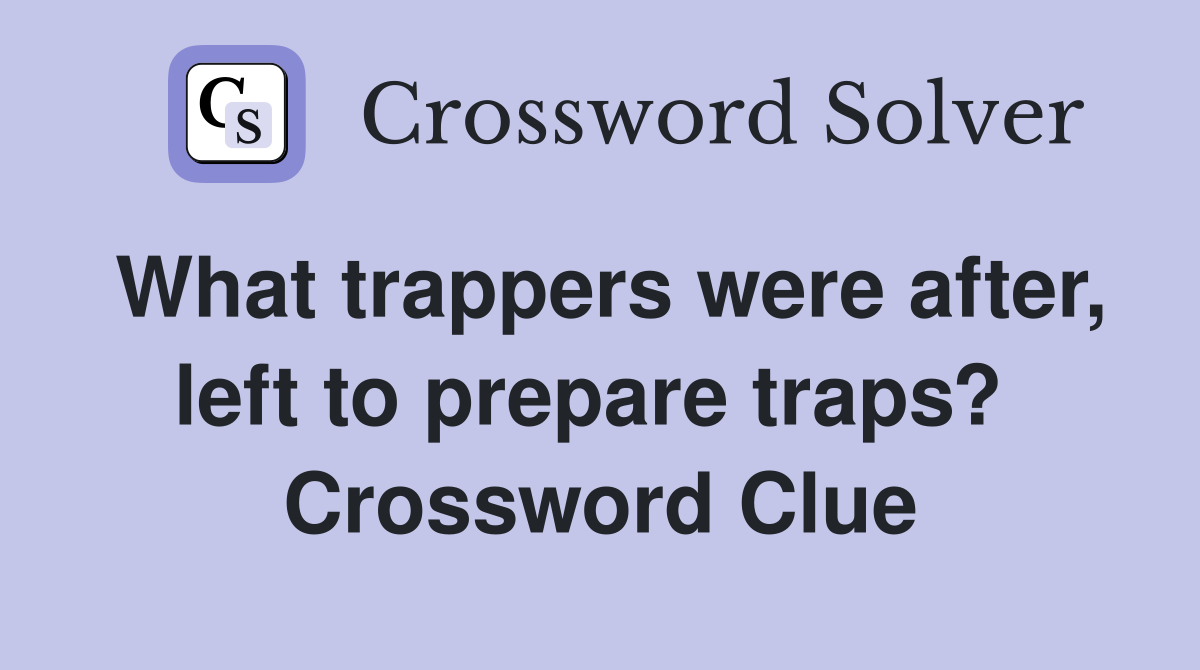 What trappers were after, left to prepare traps?  Crossword Clue