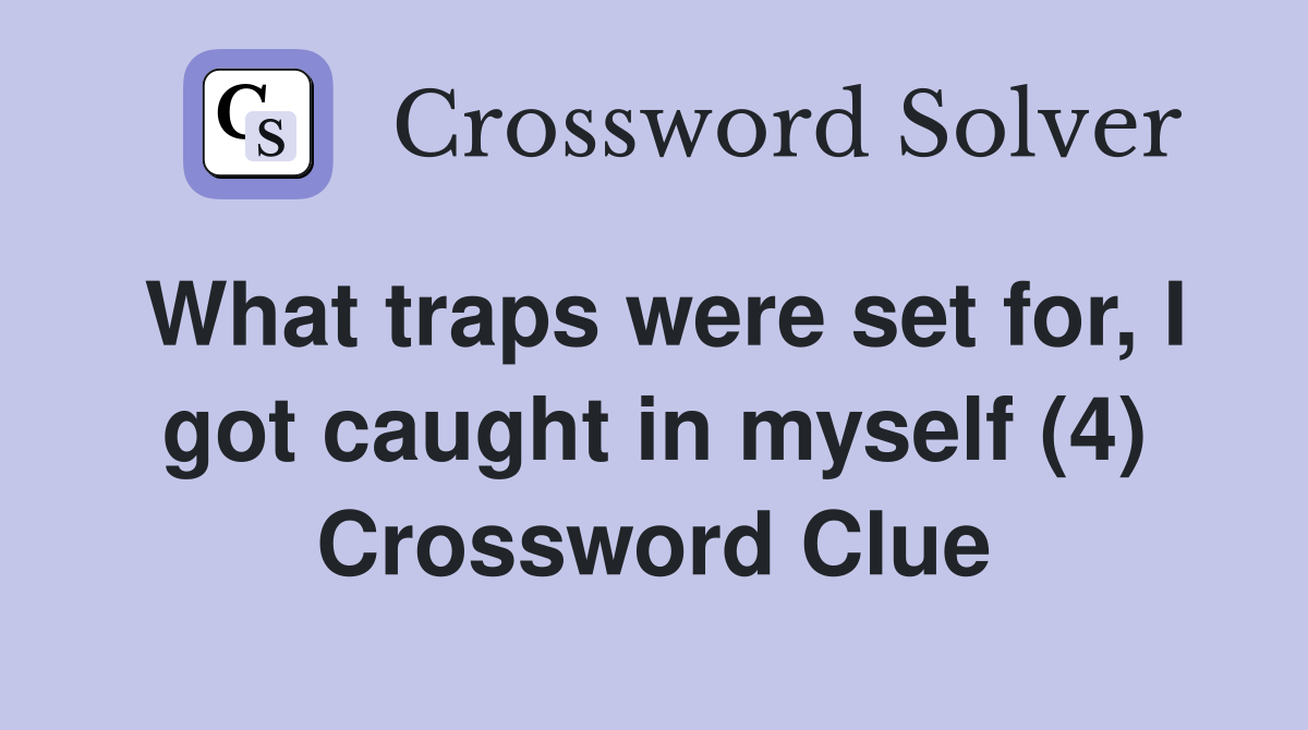 What traps were set for, I got caught in myself (4) Crossword Clue