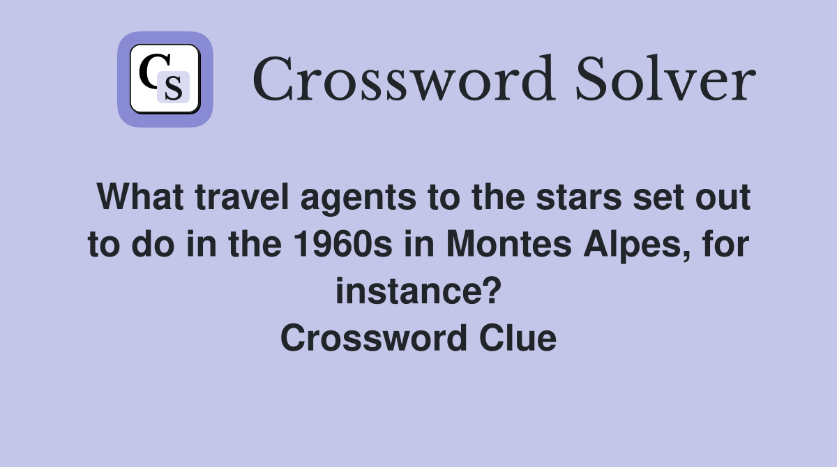 What travel agents to the stars set out to do in the 1960s in Montes Alpes, for instance? Crossword Clue