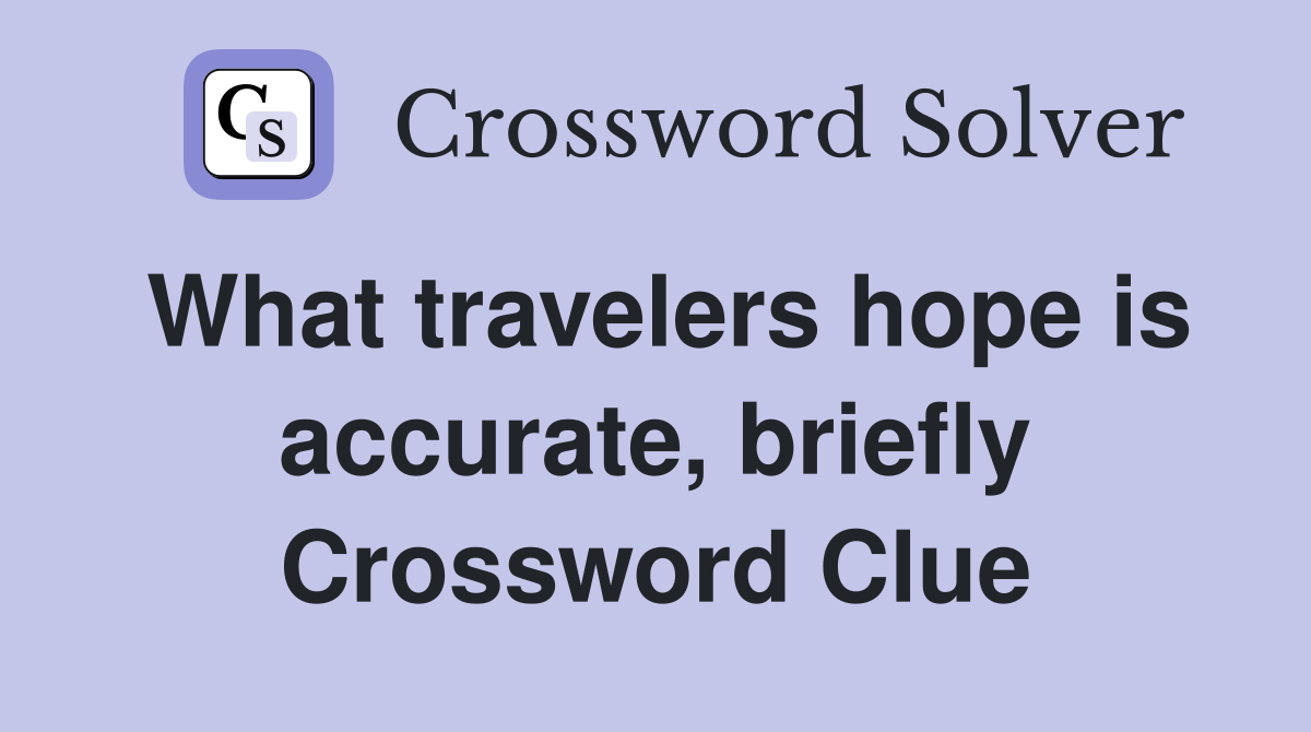 What travelers hope is accurate, briefly Crossword Clue