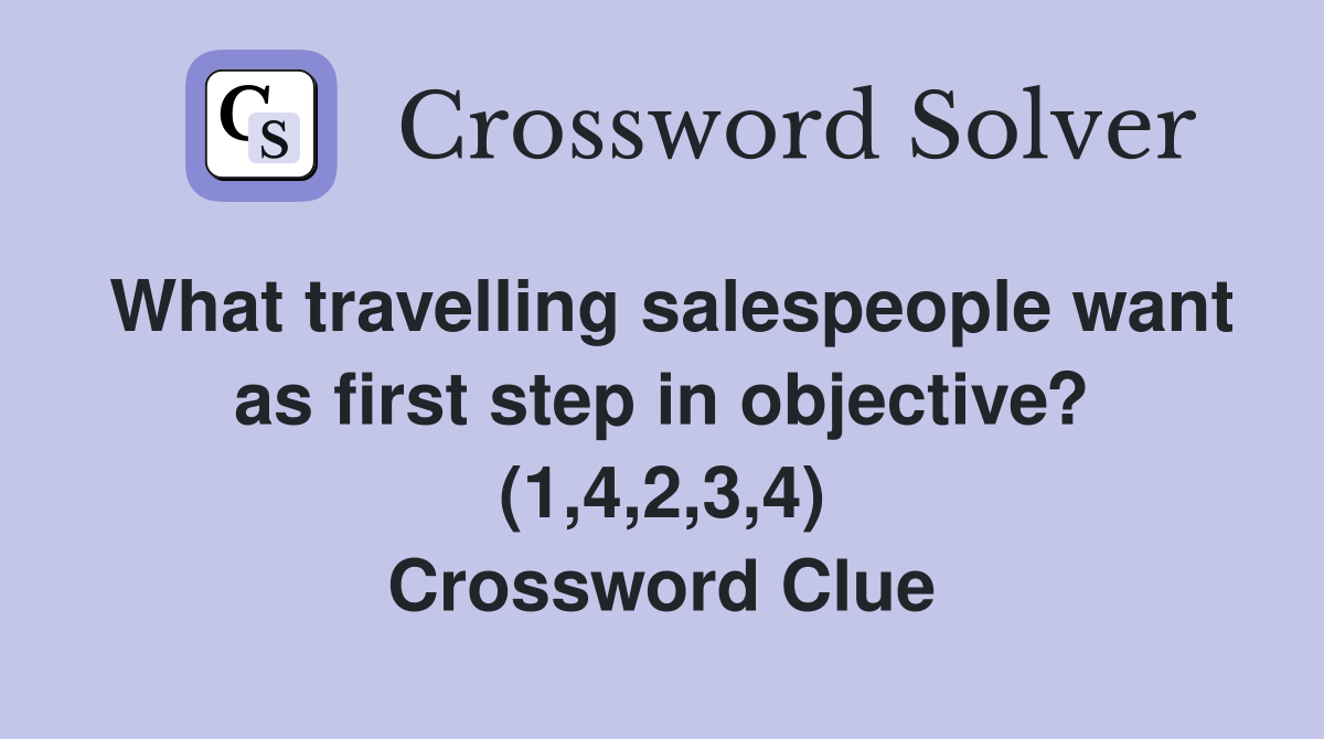 What travelling salespeople want as first step in objective? (1,4,2,3,4) Crossword Clue