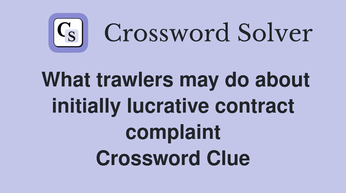 What trawlers may do about initially lucrative contract complaint Crossword Clue