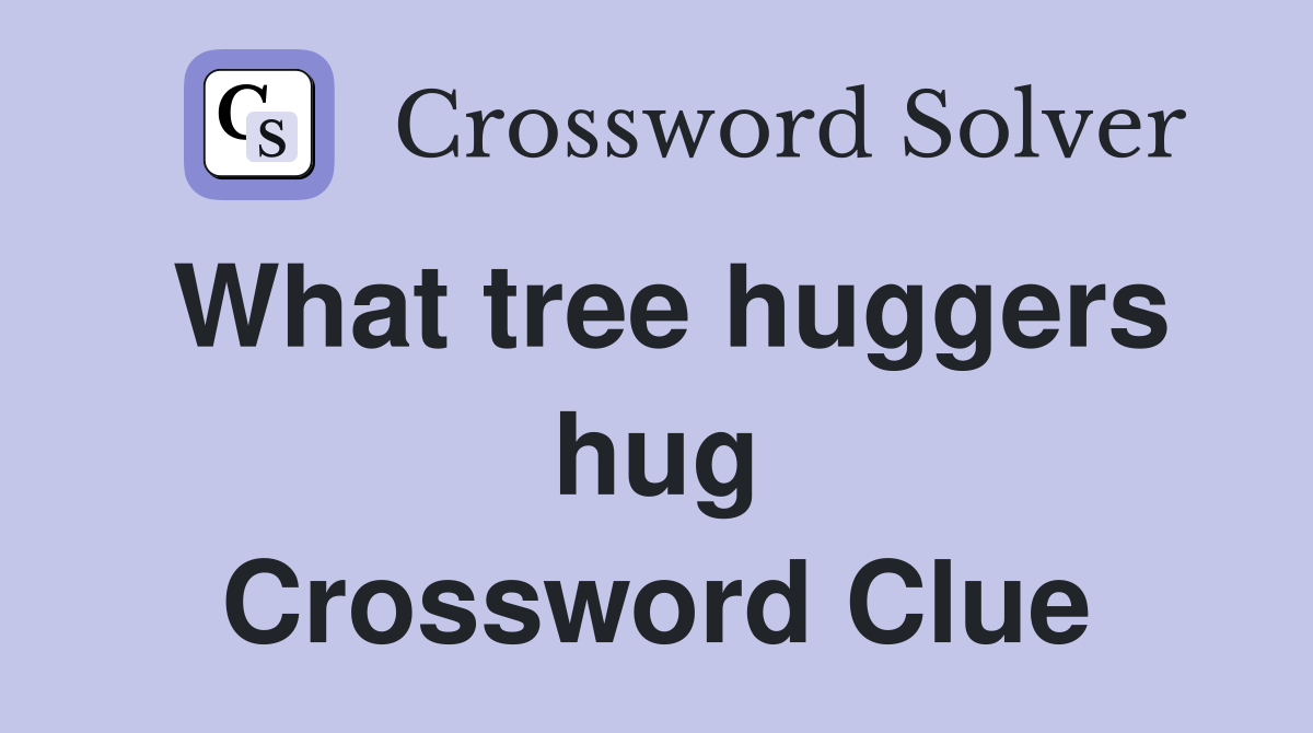 What tree huggers hug Crossword Clue