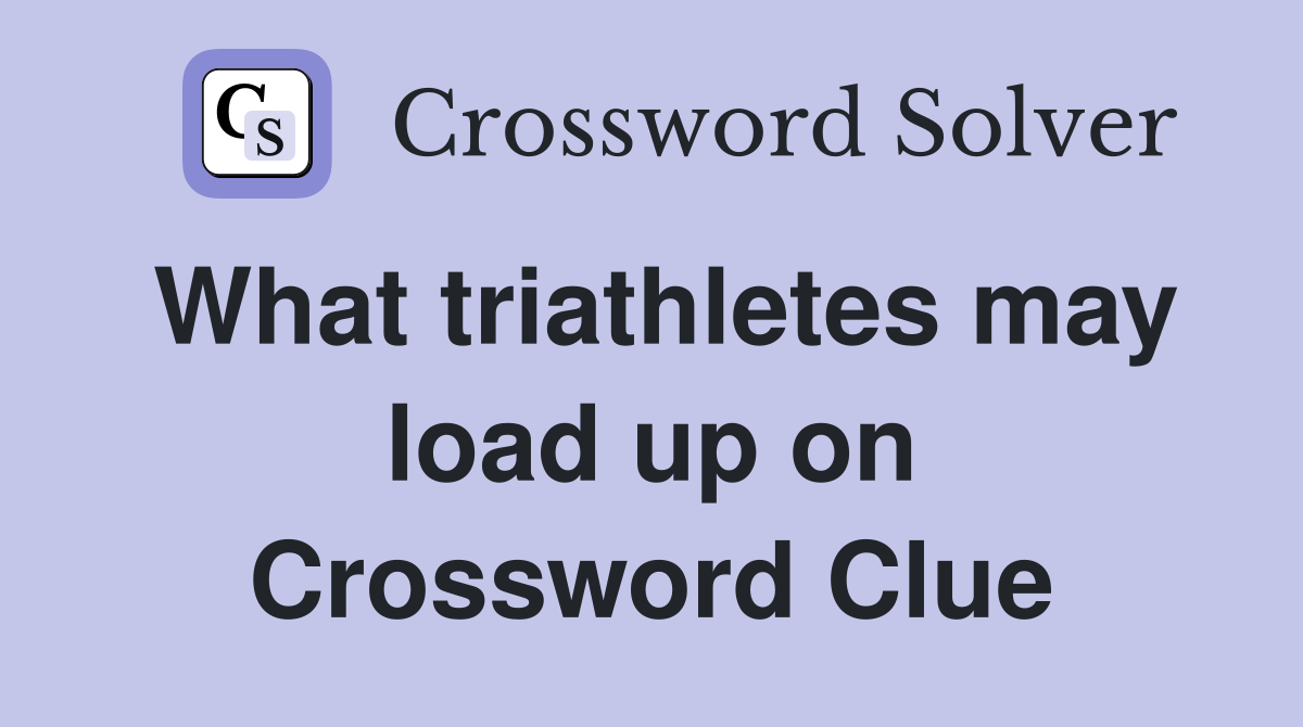 What triathletes may load up on Crossword Clue