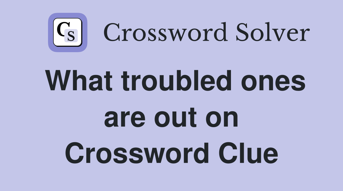 What troubled ones are out on Crossword Clue