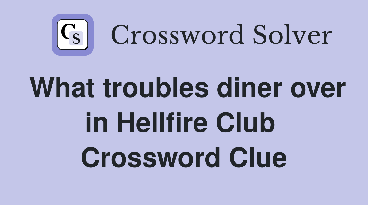 What troubles diner over in Hellfire Club  Crossword Clue