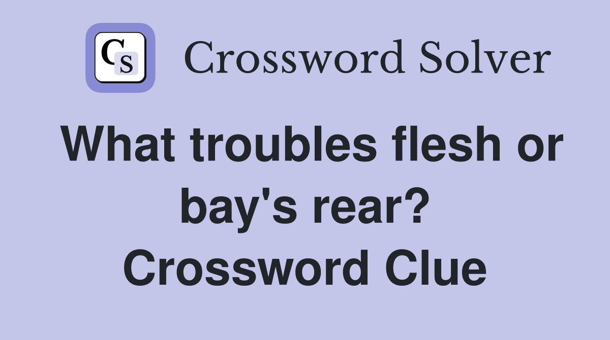 What troubles flesh or bay's rear? Crossword Clue