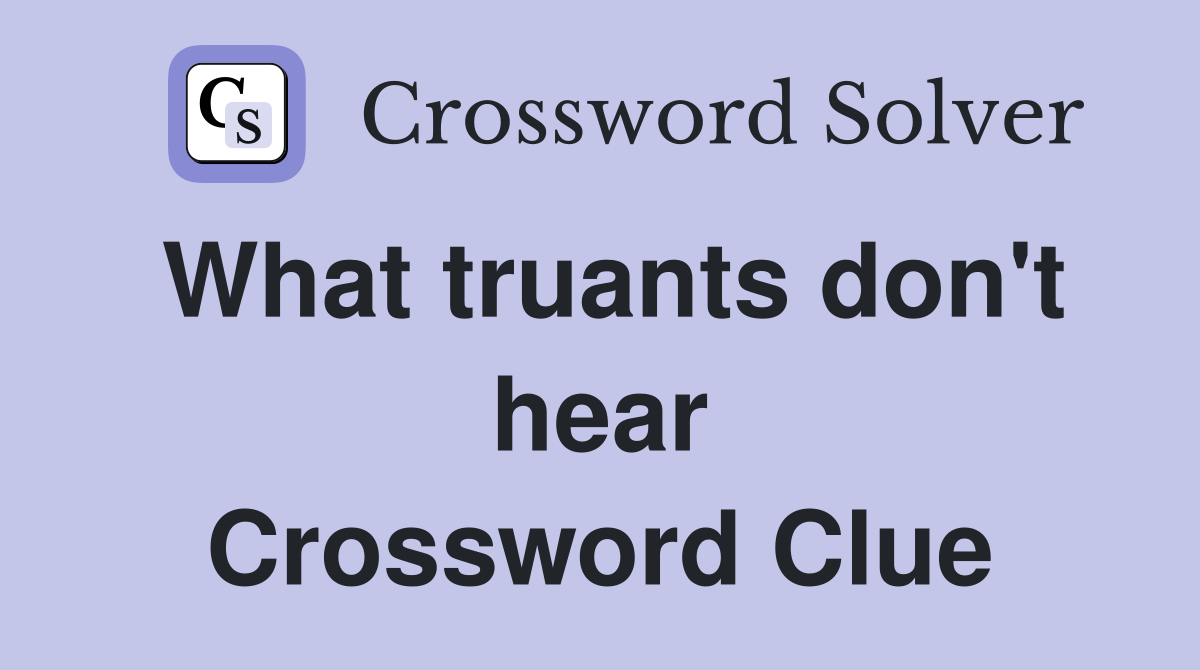 What truants don't hear Crossword Clue