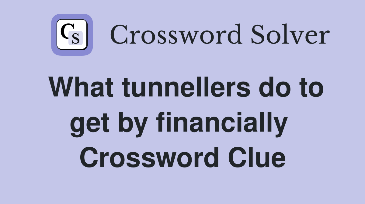 What tunnellers do to get by financially  Crossword Clue