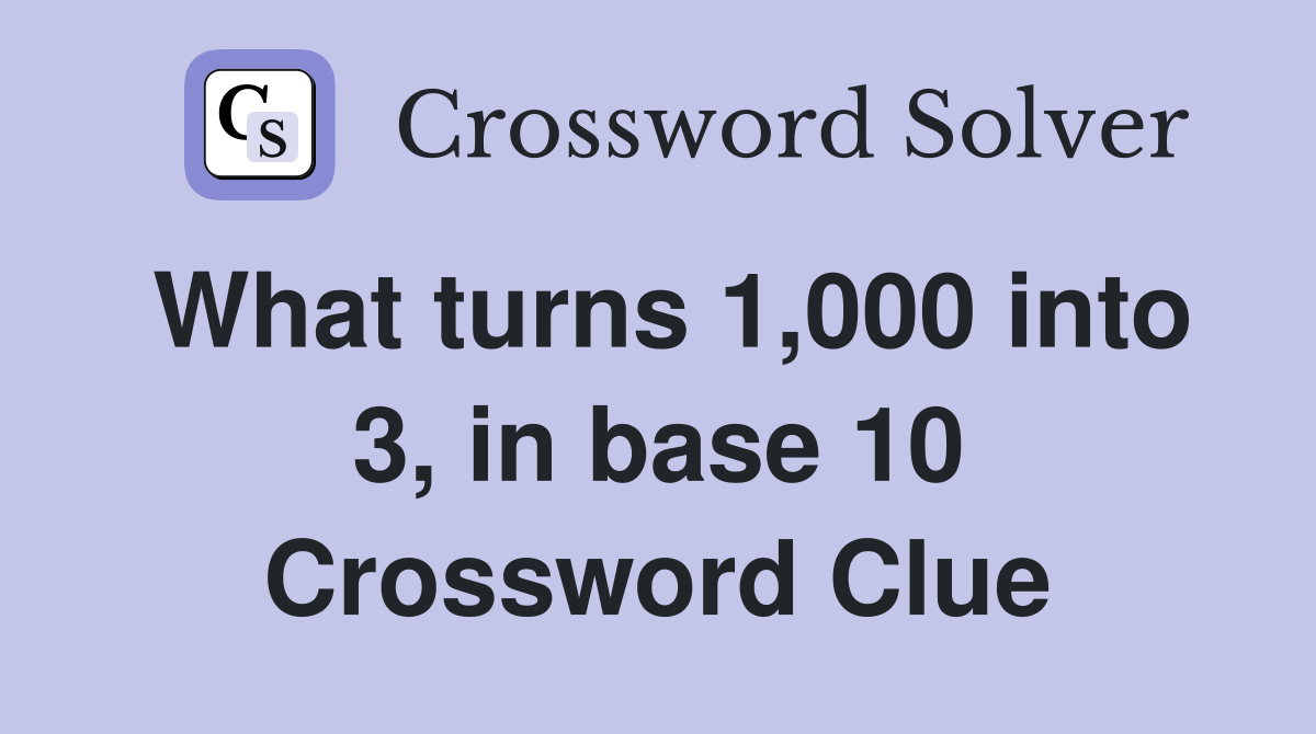 What turns 1,000 into 3, in base 10 Crossword Clue