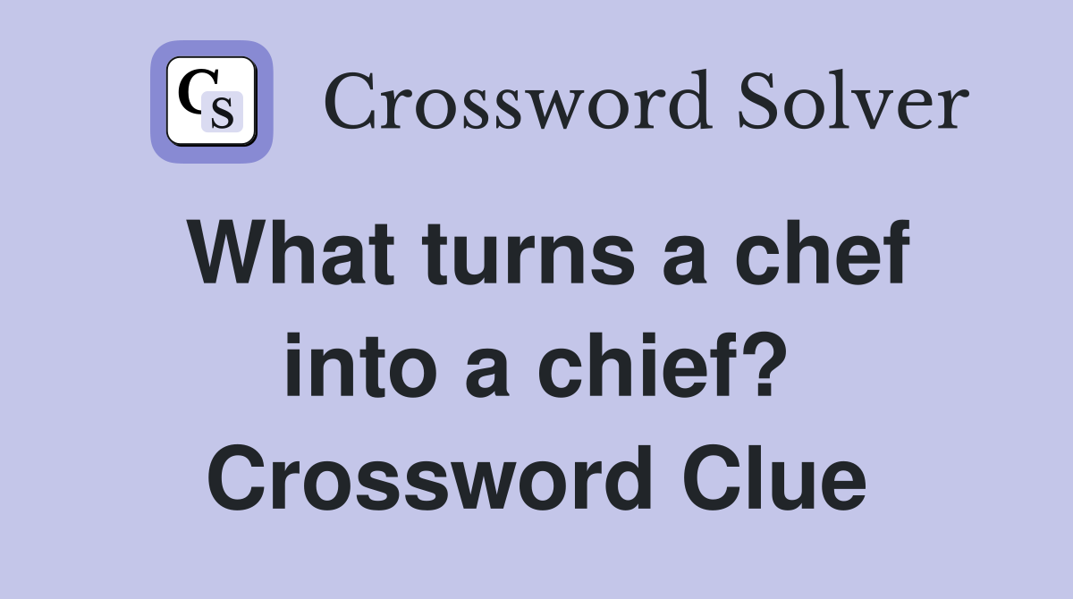 What turns a chef into a chief? Crossword Clue
