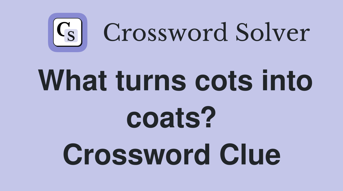 What turns cots into coats? Crossword Clue