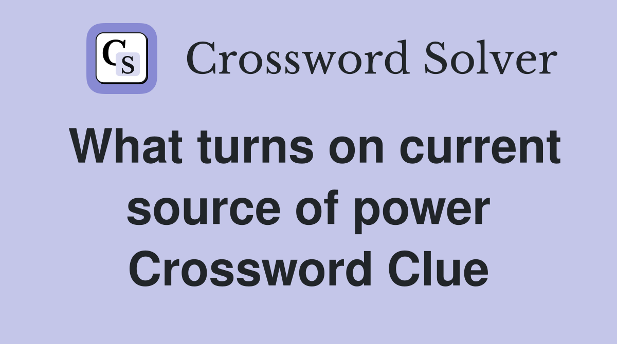 What turns on current source of power Crossword Clue
