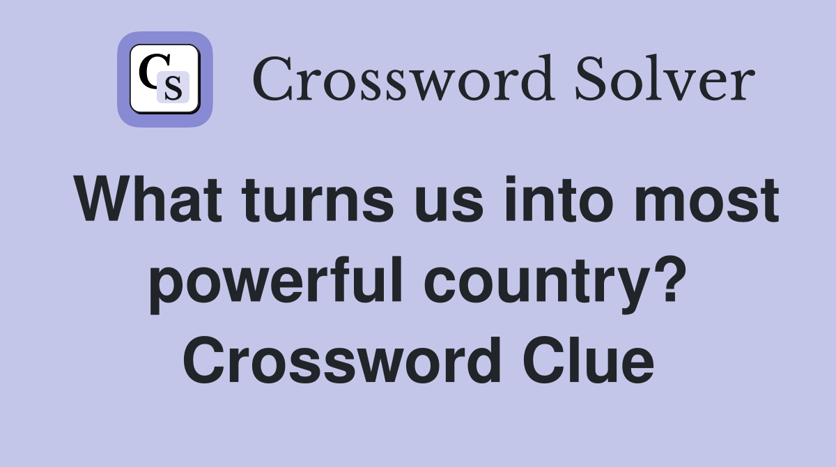 What turns us into most powerful country? Crossword Clue