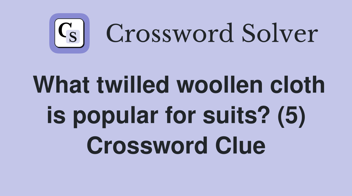 What twilled woollen cloth is popular for suits? (5) Crossword Clue