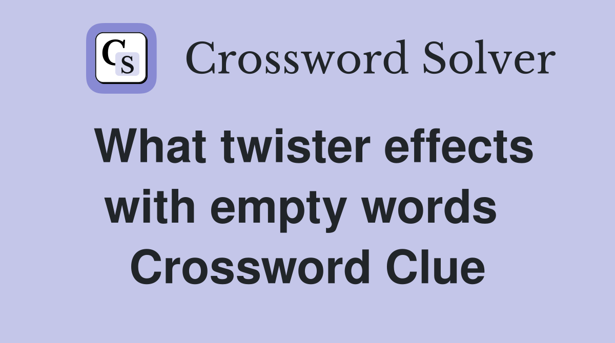 What twister effects with empty words  Crossword Clue