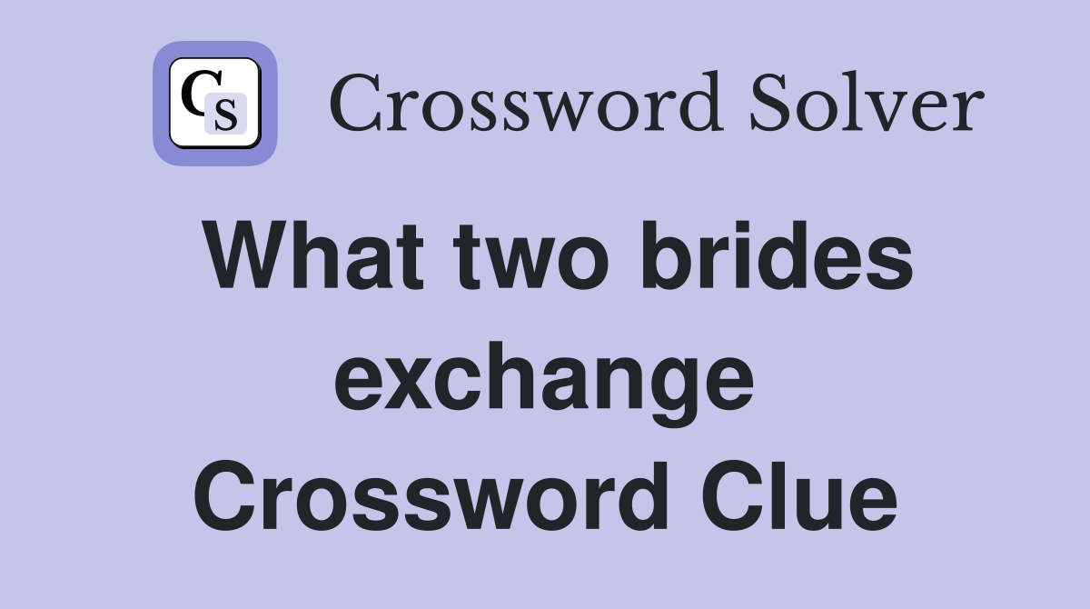What two brides exchange Crossword Clue