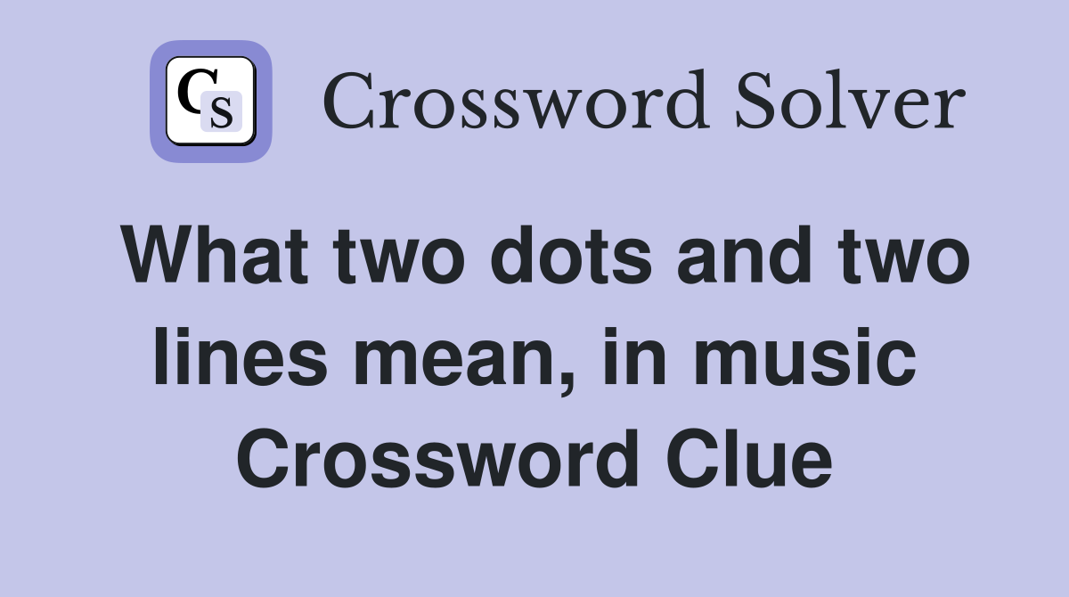 What two dots and two lines mean, in music Crossword Clue