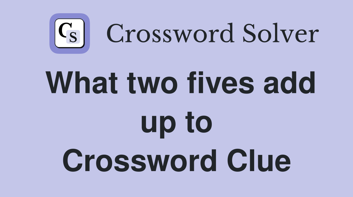 What two fives add up to Crossword Clue