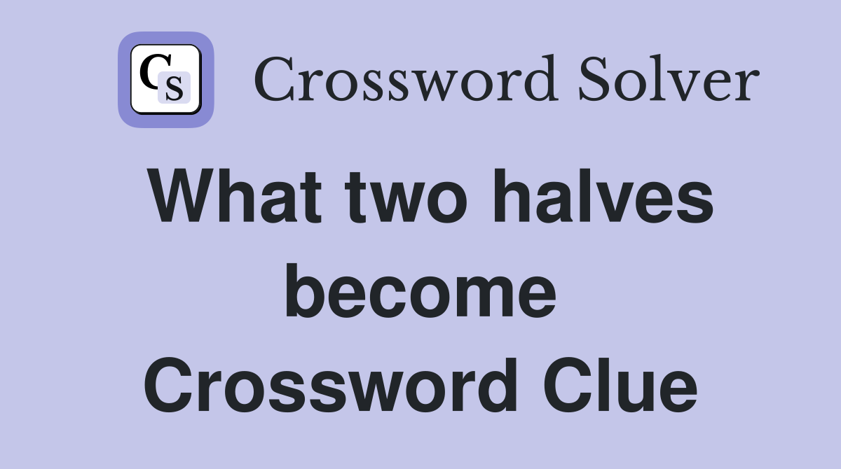 What two halves become Crossword Clue