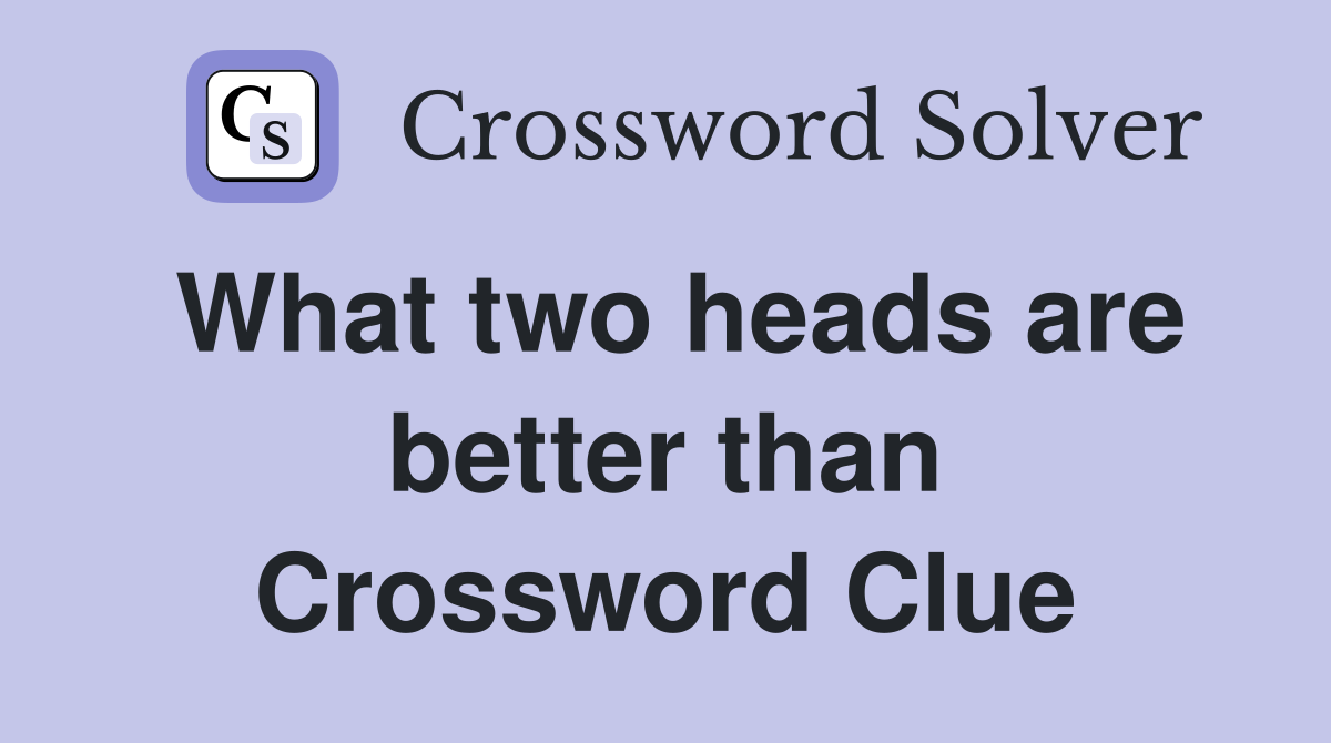 What two heads are better than Crossword Clue
