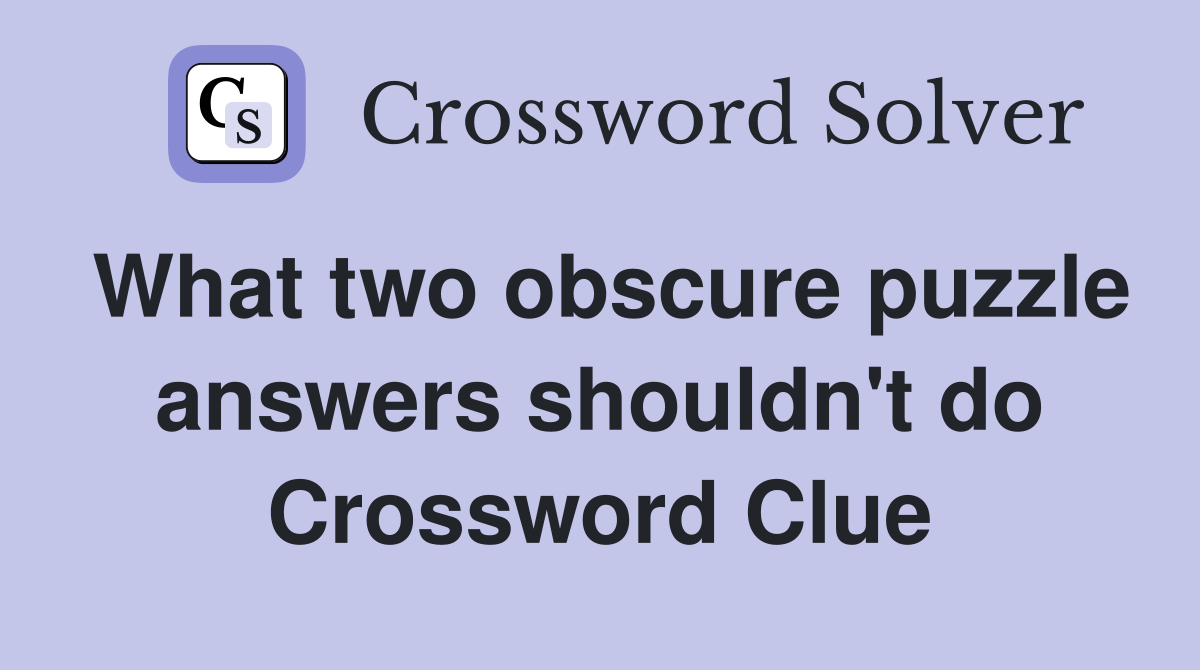 What two obscure puzzle answers shouldn't do Crossword Clue