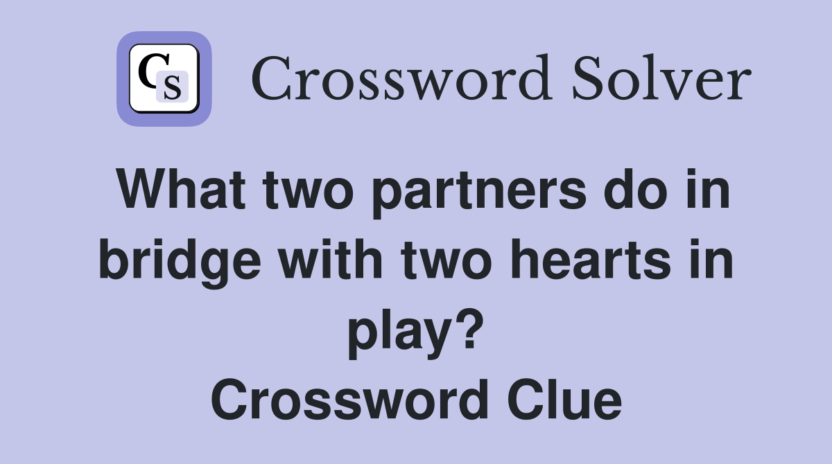 What two partners do in bridge with two hearts in play? Crossword Clue