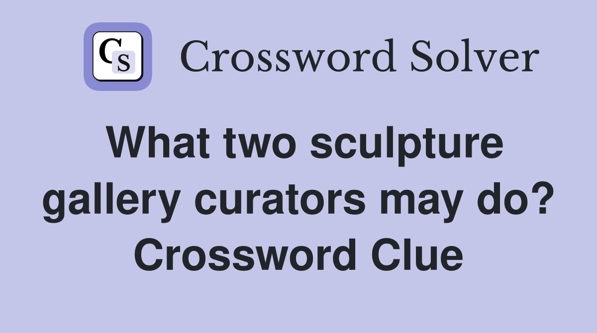 What two sculpture gallery curators may do? Crossword Clue