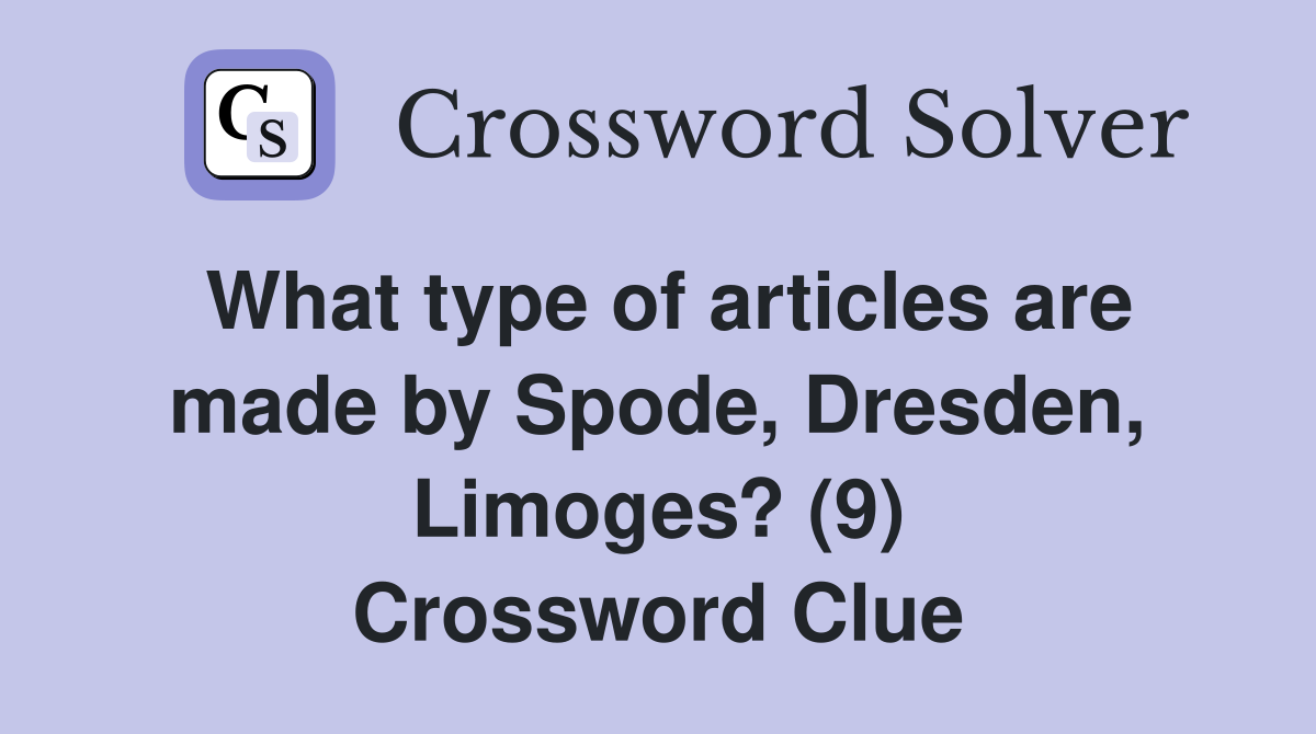 What type of articles are made by Spode, Dresden, Limoges? (9) Crossword Clue