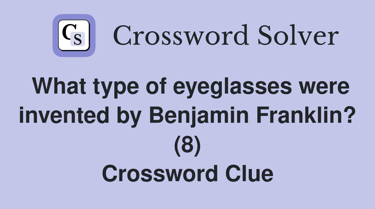 What type of eyeglasses were invented by Benjamin Franklin? (8) Crossword Clue